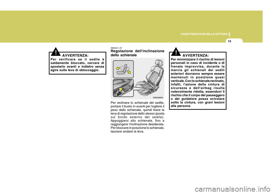 Hyundai Coupe 2006  Manuale del proprietario (in Italian) 1
CARATTERISTICHE DELLA VETTURA
15
!
ZB060C1-AT Regolazione dellinclinazione dello schienale
OGK036003
Per reclinare lo schienale del sedile, portare il busto in avanti per togliere il peso dallo sch