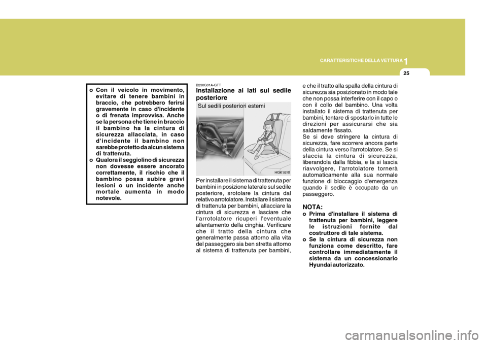 Hyundai Coupe 2006 Manuale del proprietario (in Italian) 1
CARATTERISTICHE DELLA VETTURA
25
B230G01A-GTT Installazione ai lati sul sedile posteriore Per installare il sistema di trattenuta per bambini in posizione laterale sul sedileposteriore, srotolare la Hyundai Coupe 2006 Manuale del proprietario (in Italian) 1
CARATTERISTICHE DELLA VETTURA
25
B230G01A-GTT Installazione ai lati sul sedile posteriore Per installare il sistema di trattenuta per bambini in posizione laterale sul sedileposteriore, srotolare la