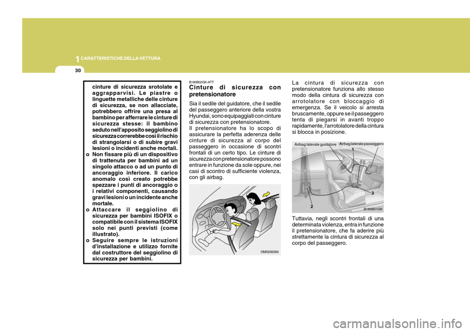 Hyundai Coupe 2006  Manuale del proprietario (in Italian) 1CARATTERISTICHE DELLA VETTURA
30
B180B02GK-ATT Cinture di sicurezza con pretensionatore Sia il sedile del guidatore, che il sedile del passeggero anteriore della vostraHyundai, sono equipaggiati con 