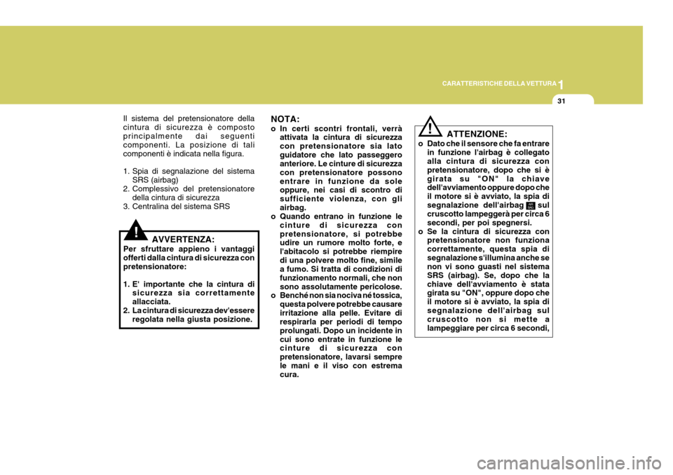 Hyundai Coupe 2006  Manuale del proprietario (in Italian) 1
CARATTERISTICHE DELLA VETTURA
31
!
Il sistema del pretensionatore della cintura di sicurezza è compostoprincipalmente dai seguenti componenti. La posizione di tali componenti è indicata nella figu