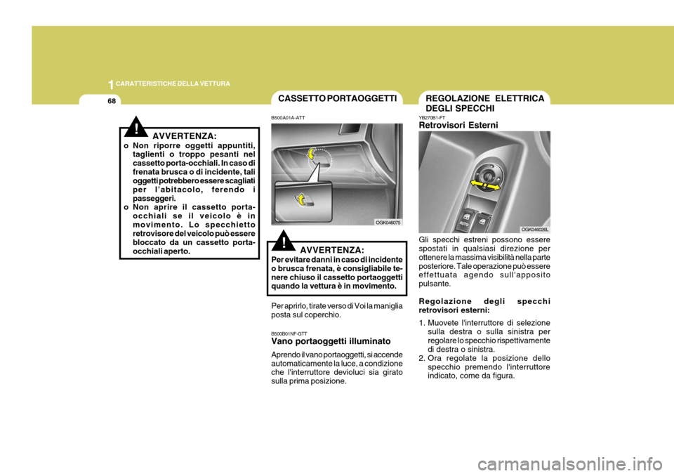 Hyundai Coupe 2006 Manuale del proprietario (in Italian) 1CARATTERISTICHE DELLA VETTURA
68
!
REGOLAZIONE ELETTRICA DEGLI SPECCHI
YB270B1-FT Retrovisori Esterni Gli specchi estreni possono essere spostati in qualsiasi direzione per ottenere la massima visibi Hyundai Coupe 2006 Manuale del proprietario (in Italian) 1CARATTERISTICHE DELLA VETTURA
68
!
REGOLAZIONE ELETTRICA DEGLI SPECCHI
YB270B1-FT Retrovisori Esterni Gli specchi estreni possono essere spostati in qualsiasi direzione per ottenere la massima visibi