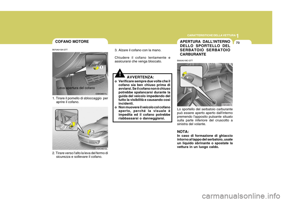 Hyundai Coupe 2006 Manuale del proprietario (in Italian) 1
CARATTERISTICHE DELLA VETTURA
73
!
COFANO MOTORE
B570A01GK-GTT 1. Tirare il pomello di sbloccaggio per aprire il cofano.Leva apertura del cofano
OGK046011L
OGK046012L
2. Tirare verso lalto la leva Hyundai Coupe 2006 Manuale del proprietario (in Italian) 1
CARATTERISTICHE DELLA VETTURA
73
!
COFANO MOTORE
B570A01GK-GTT 1. Tirare il pomello di sbloccaggio per aprire il cofano.Leva apertura del cofano
OGK046011L
OGK046012L
2. Tirare verso lalto la leva