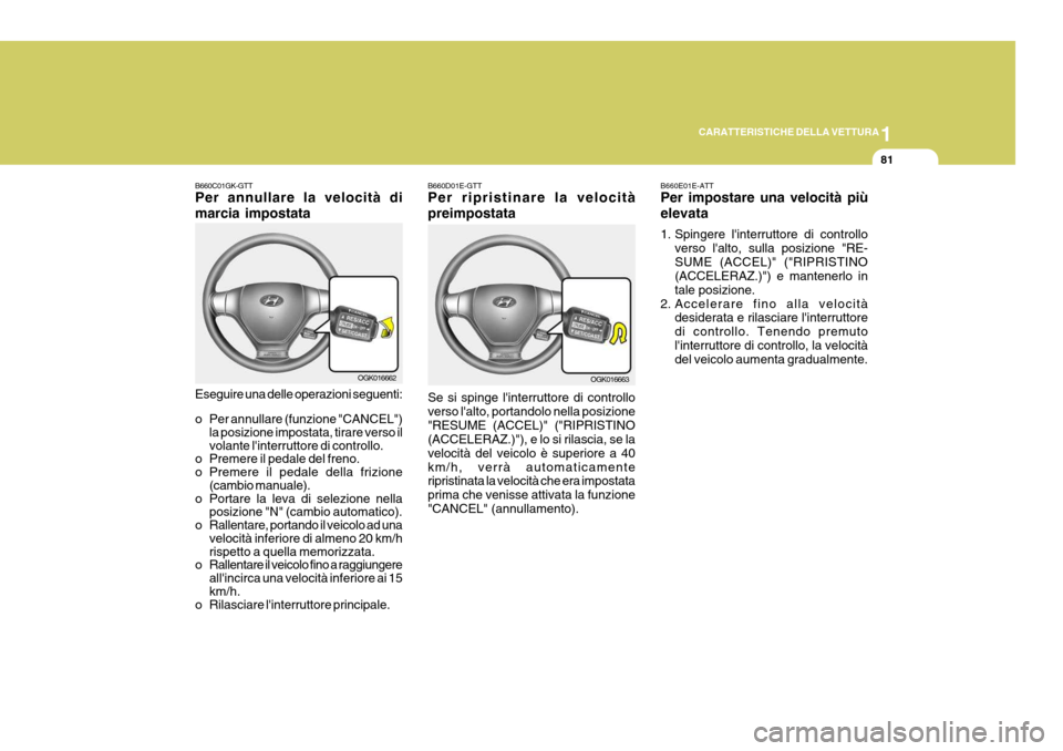 Hyundai Coupe 2006 Manuale del proprietario (in Italian) 1
CARATTERISTICHE DELLA VETTURA
81
B660E01E-ATT Per impostare una velocità più elevata
1. Spingere linterruttore di controllo verso lalto, sulla posizione "RE- SUME (ACCEL)" ("RIPRISTINO (ACCELER Hyundai Coupe 2006 Manuale del proprietario (in Italian) 1
CARATTERISTICHE DELLA VETTURA
81
B660E01E-ATT Per impostare una velocità più elevata
1. Spingere linterruttore di controllo verso lalto, sulla posizione "RE- SUME (ACCEL)" ("RIPRISTINO (ACCELER