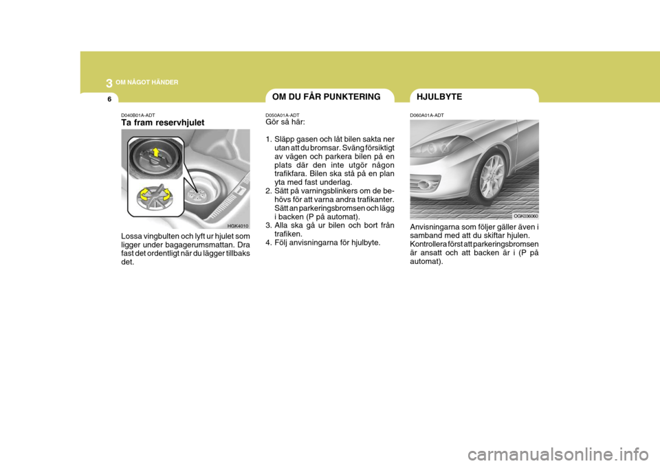 Hyundai Coupe 2006 Ägarmanual (in Swedish) 3 OM NÅGOT HÄNDER
6HJULBYTEOM DU FÅR PUNKTERING
HGK4010
D040B01A-ADT Ta fram reservhjulet Lossa vingbulten och lyft ur hjulet som ligger under bagagerumsmattan. Dra fast det ordentligt när du läg Hyundai Coupe 2006 Ägarmanual (in Swedish) 3 OM NÅGOT HÄNDER
6HJULBYTEOM DU FÅR PUNKTERING
HGK4010
D040B01A-ADT Ta fram reservhjulet Lossa vingbulten och lyft ur hjulet som ligger under bagagerumsmattan. Dra fast det ordentligt när du läg