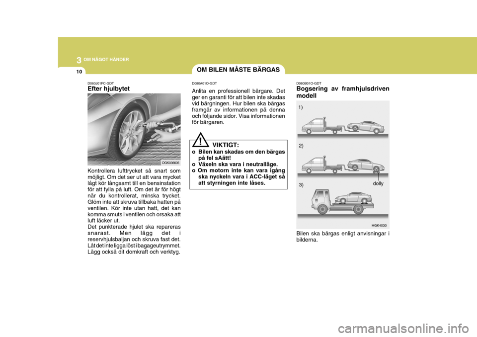 Hyundai Coupe 2006 Ägarmanual (in Swedish) 3 OM NÅGOT HÄNDER
10
D060J01FC-GDT Efter hjulbytet Kontrollera lufttrycket så snart som möjligt. Om det ser ut att vara mycket lågt kör långsamt till en bensinstation för att fylla på luft. O Hyundai Coupe 2006 Ägarmanual (in Swedish) 3 OM NÅGOT HÄNDER
10
D060J01FC-GDT Efter hjulbytet Kontrollera lufttrycket så snart som möjligt. Om det ser ut att vara mycket lågt kör långsamt till en bensinstation för att fylla på luft. O