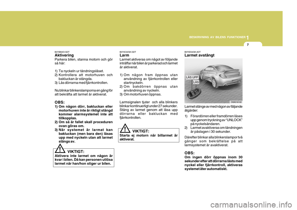 Hyundai Coupe 2006 Ägarmanual (in Swedish) 1
BESKRIVNING AV BILENS FUNKTIONER
7
B070C02GK-GDT Larm Larmet aktiveras om något av följande inträffar när bilen är parkerad och larmet är aktiverat.
1) Om någon fram öppnas utan användning Hyundai Coupe 2006 Ägarmanual (in Swedish) 1
BESKRIVNING AV BILENS FUNKTIONER
7
B070C02GK-GDT Larm Larmet aktiveras om något av följande inträffar när bilen är parkerad och larmet är aktiverat.
1) Om någon fram öppnas utan användning