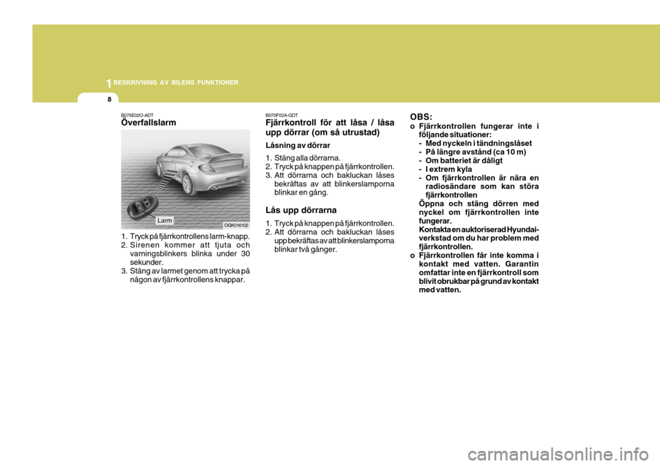 Hyundai Coupe 2006 Ägarmanual (in Swedish) 1BESKRIVNING AV BILENS FUNKTIONER
8
B070F02A-GDT Fjärrkontroll för att låsa / låsa upp dörrar (om så utrustad) Låsning av dörrar
1. Stäng alla dörrarna.
2. Tryck på knappen på fjärrkont Hyundai Coupe 2006 Ägarmanual (in Swedish) 1BESKRIVNING AV BILENS FUNKTIONER
8
B070F02A-GDT Fjärrkontroll för att låsa / låsa upp dörrar (om så utrustad) Låsning av dörrar
1. Stäng alla dörrarna.
2. Tryck på knappen på fjärrkont