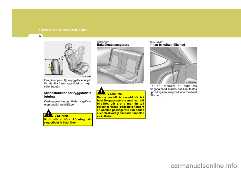 Hyundai Coupe 2006  Ägarmanual (in Swedish) 1BESKRIVNING AV BILENS FUNKTIONER
14
!
Drag knappen (1) på ryggstödet uppåt för att fälla fram ryggstödet och skjutsätet framåt. Minnesfunktion för ryggstödets lutning Om knappen dras upp å