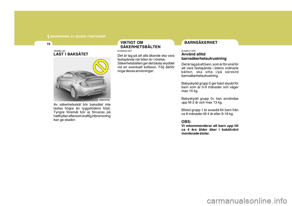 Hyundai Coupe 2006 Ägarmanual (in Swedish) 1BESKRIVNING AV BILENS FUNKTIONER
16BARNSÄKERHET
B150B01Y-GDT Använd alltid barnsäkerhetsutrustning Det är lag på att barn, som är för små för att vara fastspända i bilens ordinariebälten, Hyundai Coupe 2006 Ägarmanual (in Swedish) 1BESKRIVNING AV BILENS FUNKTIONER
16BARNSÄKERHET
B150B01Y-GDT Använd alltid barnsäkerhetsutrustning Det är lag på att barn, som är för små för att vara fastspända i bilens ordinariebälten,