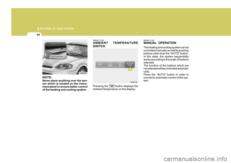 Hyundai Coupe 2005  Owners Manual 1FEATURES OF YOUR HYUNDAI
88
NOTE: Never place anything over the sen- sor which is located on the instru-ment panel to ensure better control of the heating and cooling system. Photo sensor
B995A01Y-GA