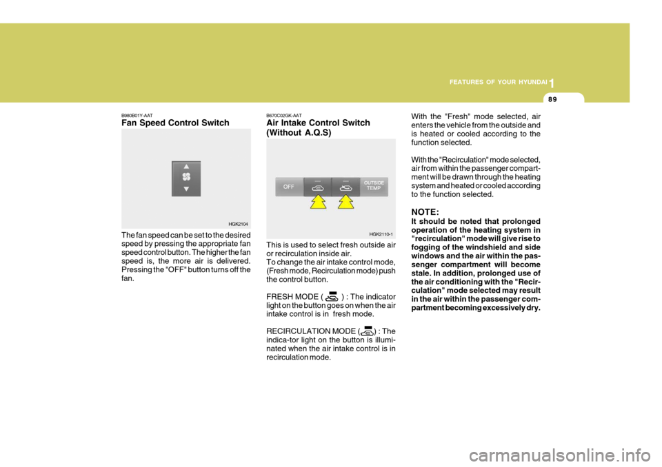 Hyundai Coupe 2005  Owners Manual 1
FEATURES OF YOUR HYUNDAI
89
B980B01Y-AAT Fan Speed Control Switch The fan speed can be set to the desired speed by pressing the appropriate fan speed control button. The higher the fanspeed is, the 