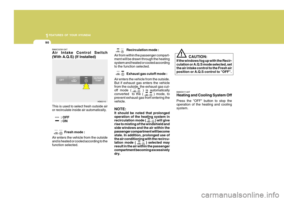 Hyundai Coupe 2005  Owners Manual 1FEATURES OF YOUR HYUNDAI
90
!
CAUTION:
If the windows fog up with the Recir- culation or A.Q.S mode selected, set the air intake control to the Fresh air position or A.Q.S control to "OFF". B980D01Y-