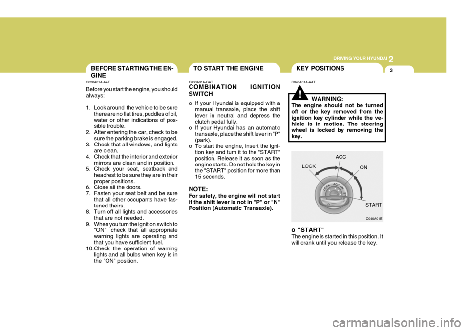 Hyundai Coupe 2005  Owners Manual 2
 DRIVING YOUR HYUNDAI
3TO START THE ENGINEBEFORE STARTING THE EN- GINE
C020A01A-AAT Before you start the engine, you should always: 
1. Look around  the vehicle to be sure
there are no flat tires, p