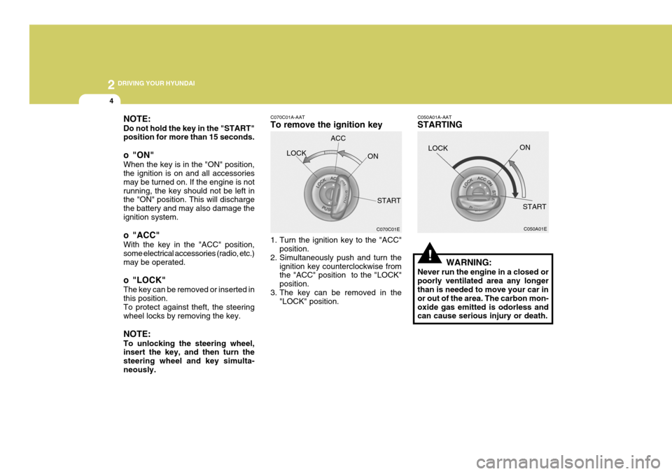 Hyundai Coupe 2005  Owners Manual 2 DRIVING YOUR HYUNDAI
4
!
NOTE: Do not hold the key in the "START" position for more than 15 seconds. 
o "ON" When the key is in the "ON" position, the ignition is on and all accessories may be turne