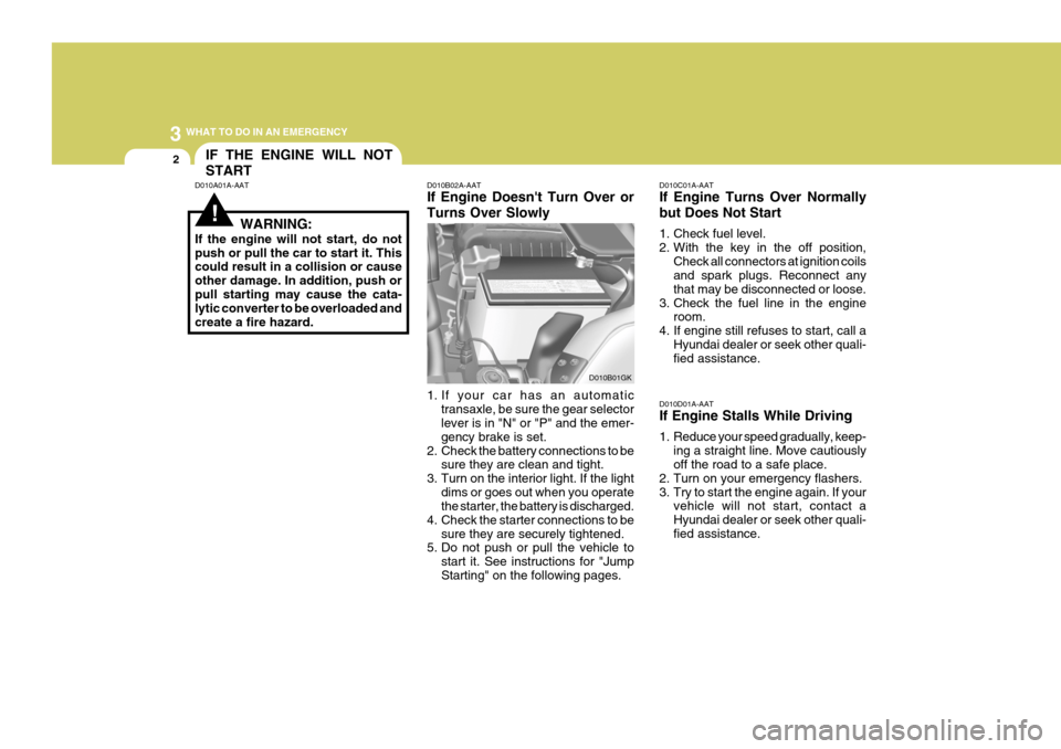 Hyundai Coupe 2005  Owners Manual 3 WHAT TO DO IN AN EMERGENCY
2IF THE ENGINE WILL NOT START
!
D010A01A-AAT
WARNING:
If the engine will not start, do not push or pull the car to start it. This could result in a collision or cause othe