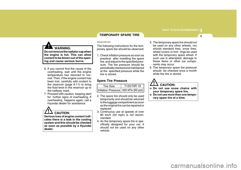 Hyundai Coupe 2005  Owners Manual 3
WHAT TO DO IN AN EMERGENCY
5
!
!
!WARNING:
Do not remove the radiator cap when the engine is hot. This can allow coolant to be blown out of the open- ing and cause serious burns. 
6. If you cannot f