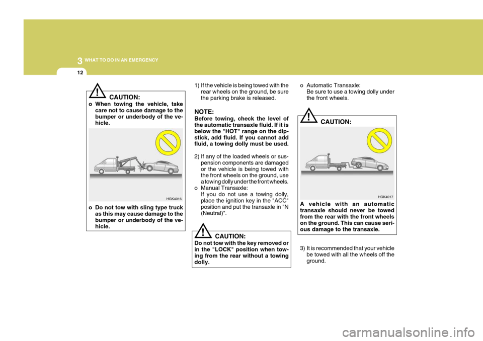 Hyundai Coupe 2005 Owners Guide 3 WHAT TO DO IN AN EMERGENCY
12
HGK4017
!
!
1) If the vehicle is being towed with the
rear wheels on the ground, be sure the parking brake is released.
NOTE: Before towing, check the level of the auto