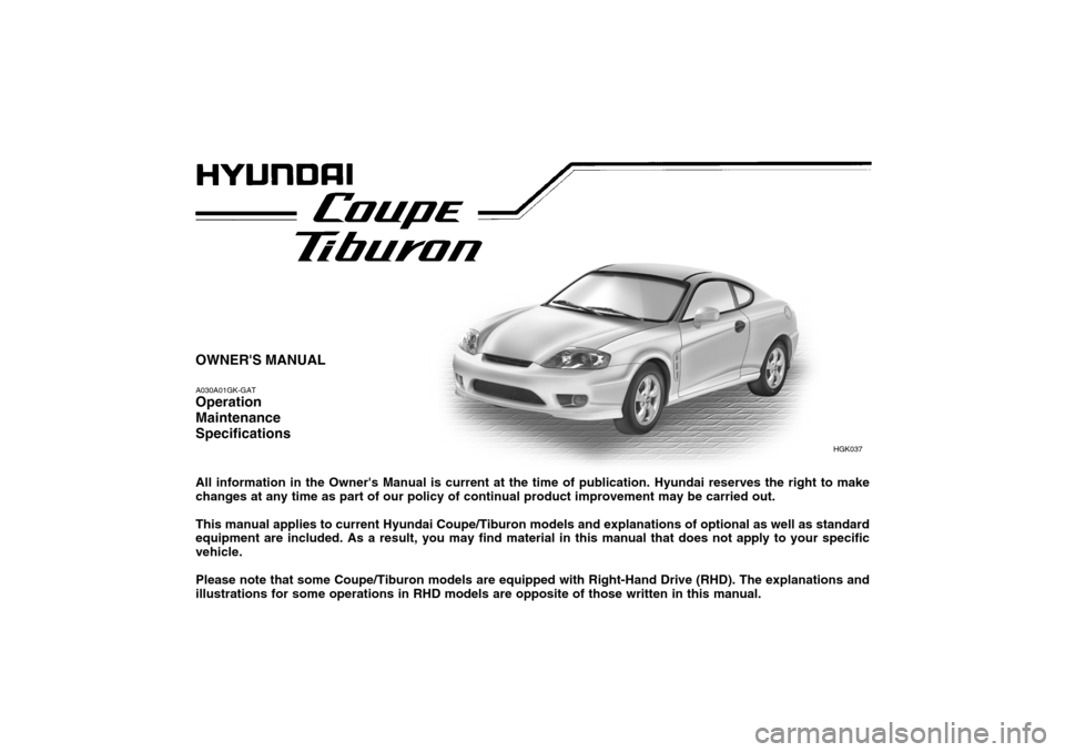Hyundai Coupe 2005  Owners Manual OWNERS MANUAL A030A01GK-GAT Operation MaintenanceSpecifications All information in the Owners Manual is current at the time of publication. Hyundai reserves the right to make changes at any time as 