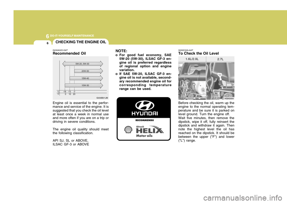 Hyundai Coupe 2005 Owners Manual 6 DO-IT-YOURSELF MAINTENANCE
6
G030C02A-AAT
To Check the Oil Level
Before checking the oil, warm up the engine to the normal operating tem-perature and be sure it is parked on level ground. Turn the e Hyundai Coupe 2005 Owners Manual 6 DO-IT-YOURSELF MAINTENANCE
6
G030C02A-AAT
To Check the Oil Level
Before checking the oil, warm up the engine to the normal operating tem-perature and be sure it is parked on level ground. Turn the e