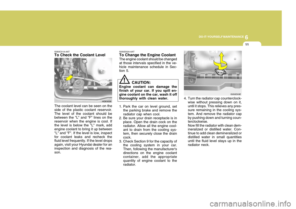Hyundai Coupe 2005 Owners Manual 6
DO-IT-YOURSELF MAINTENANCE
11
HGK4006
G050C01A-AAT
To Check the Coolant Level
The coolant level can be seen on the
side of the plastic coolant reservoir. The level of the coolant should be between t Hyundai Coupe 2005 Owners Manual 6
DO-IT-YOURSELF MAINTENANCE
11
HGK4006
G050C01A-AAT
To Check the Coolant Level
The coolant level can be seen on the
side of the plastic coolant reservoir. The level of the coolant should be between t