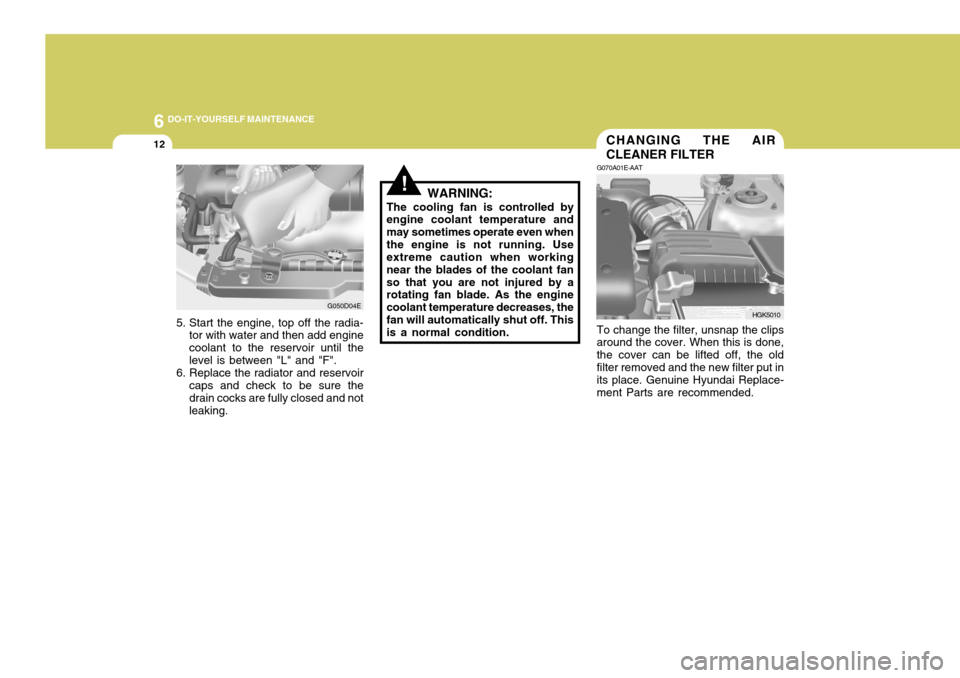 Hyundai Coupe 2005  Owners Manual 6 DO-IT-YOURSELF MAINTENANCE
12CHANGING THE AIR CLEANER FILTER
G070A01E-AAT To change the filter, unsnap the clips around the cover. When this is done, the cover can be lifted off, the oldfilter remov