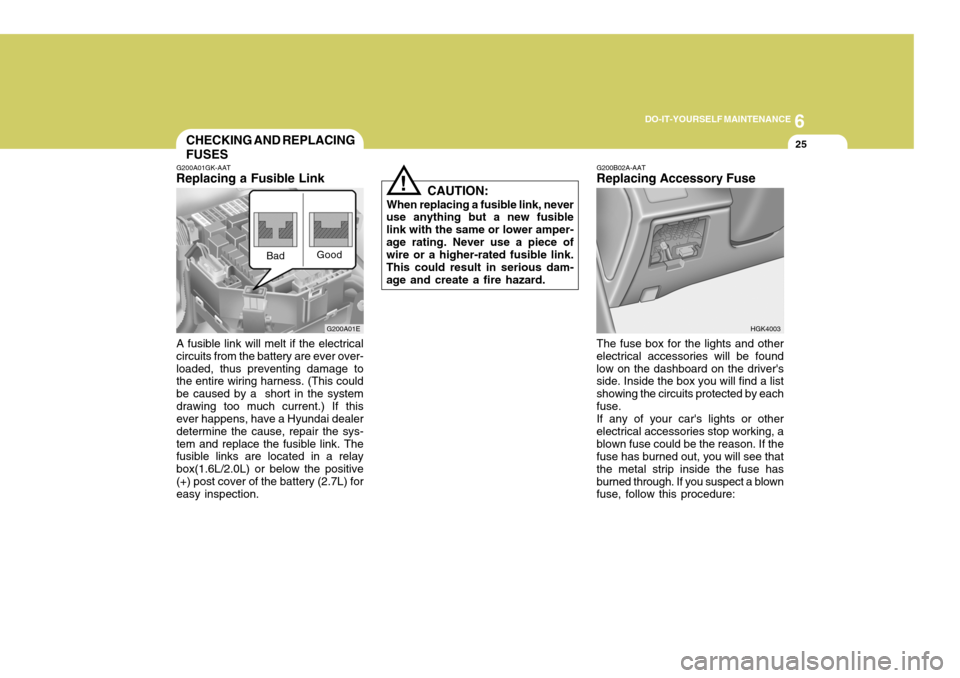 Hyundai Coupe 2005  Owners Manual 6
DO-IT-YOURSELF MAINTENANCE
25
G200A01E
!
CHECKING AND REPLACING FUSES
G200A01GK-AAT
Replacing a Fusible Link
A fusible link will melt if the electrical circuits from the battery are ever over-loaded