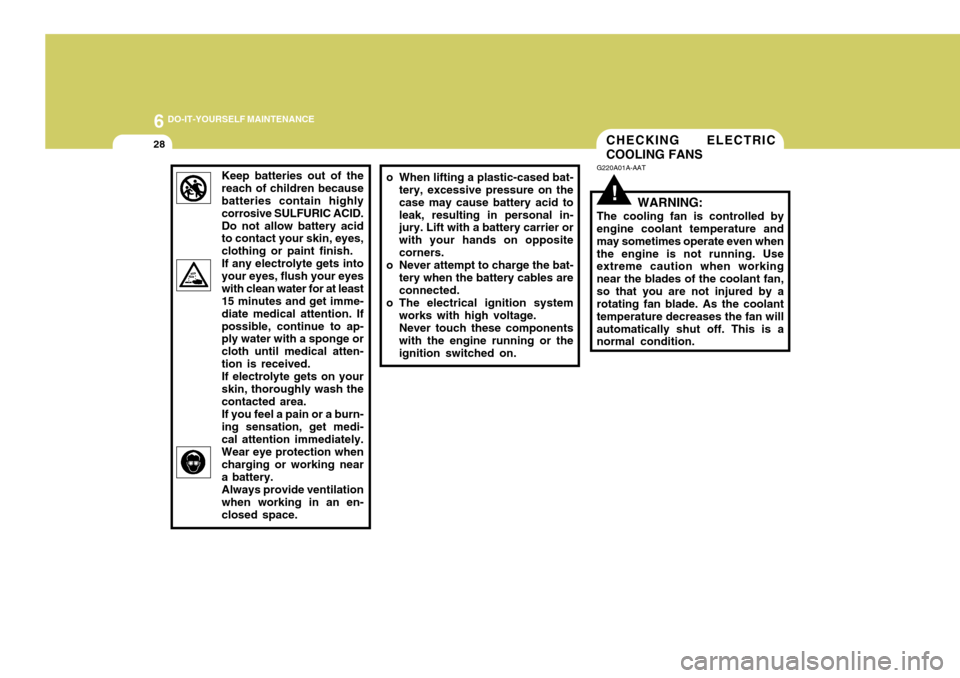 Hyundai Coupe 2005  Owners Manual 6 DO-IT-YOURSELF MAINTENANCE
28
!
CHECKING ELECTRIC COOLING FANS
G220A01A-AAT
WARNING:
The cooling fan is controlled by engine coolant temperature and may sometimes operate even whenthe engine is not 