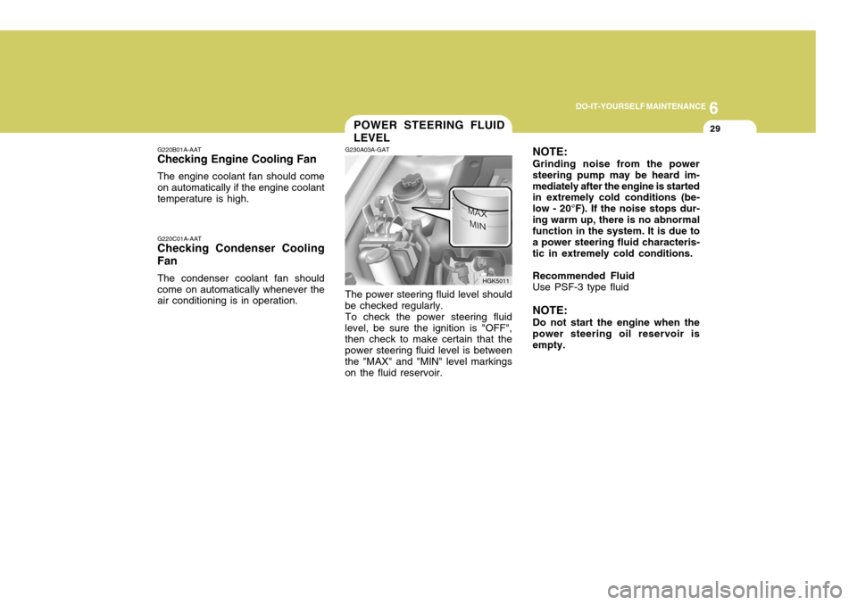 Hyundai Coupe 2005 Owners Manual 6
DO-IT-YOURSELF MAINTENANCE
29
G220B01A-AAT
Checking Engine Cooling Fan
The engine coolant fan should come on automatically if the engine coolant temperature is high. G220C01A-AAT
Checking Condenser Hyundai Coupe 2005 Owners Manual 6
DO-IT-YOURSELF MAINTENANCE
29
G220B01A-AAT
Checking Engine Cooling Fan
The engine coolant fan should come on automatically if the engine coolant temperature is high. G220C01A-AAT
Checking Condenser