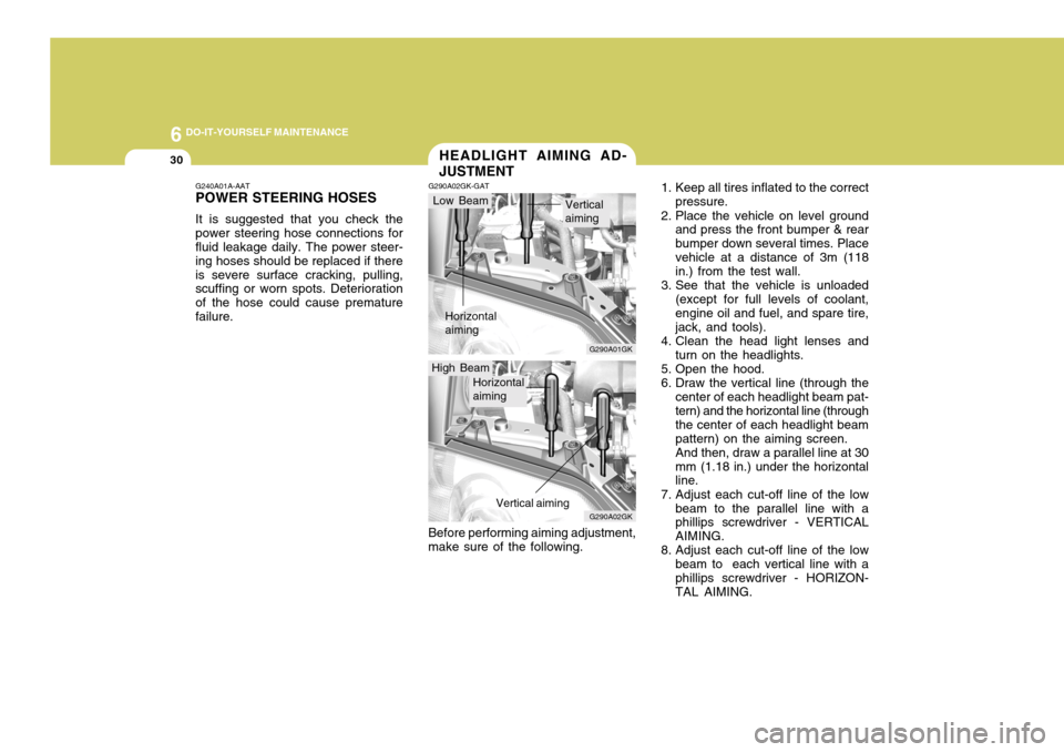 Hyundai Coupe 2005  Owners Manual 6 DO-IT-YOURSELF MAINTENANCE
30
High Beam
G290A01GK
G240A01A-AAT POWER STEERING HOSES It is suggested that you check the power steering hose connections for fluid leakage daily. The power steer- ing h