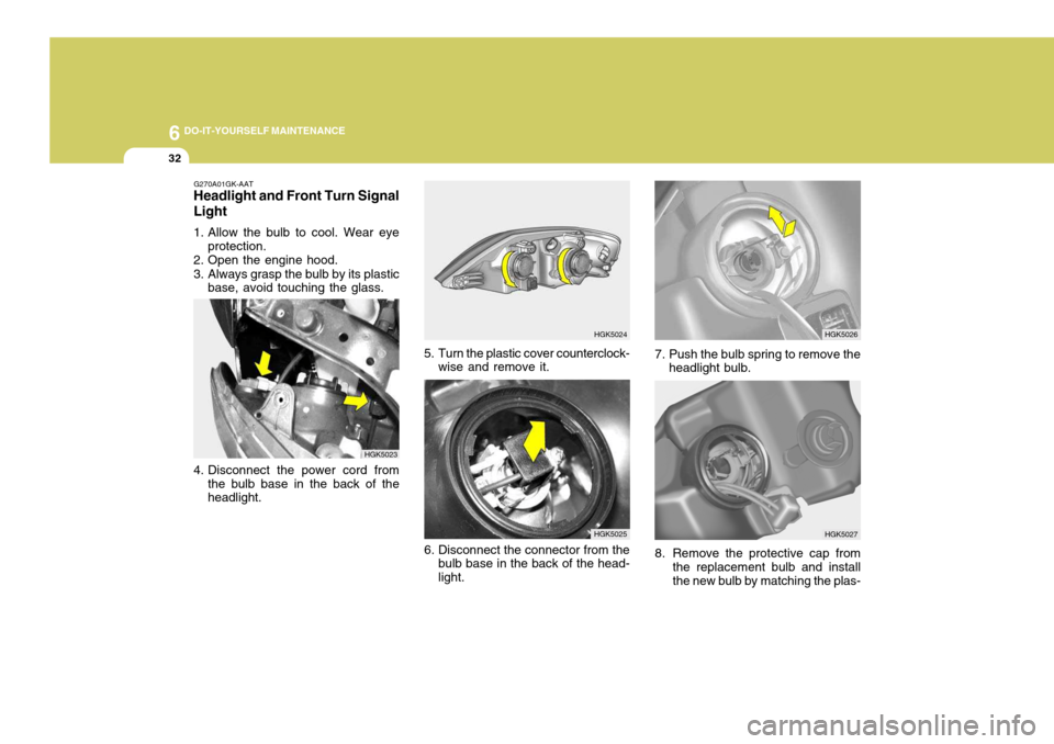Hyundai Coupe 2005 Owners Manual 6 DO-IT-YOURSELF MAINTENANCE
32
HGK5025
8. Remove the protective cap from
the replacement bulb and install the new bulb by matching the plas-
G270A01GK-AAT
Headlight and Front Turn Signal Light
1. Al Hyundai Coupe 2005 Owners Manual 6 DO-IT-YOURSELF MAINTENANCE
32
HGK5025
8. Remove the protective cap from
the replacement bulb and install the new bulb by matching the plas-
G270A01GK-AAT
Headlight and Front Turn Signal Light
1. Al