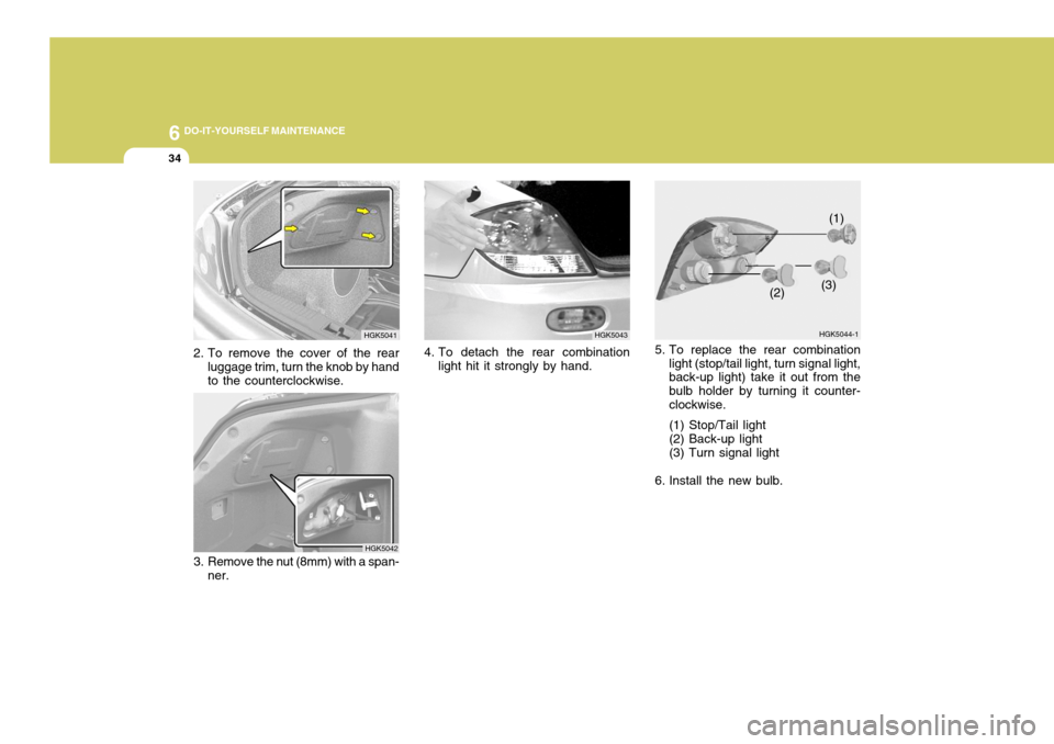 Hyundai Coupe 2005  Owners Manual 6 DO-IT-YOURSELF MAINTENANCE
34
5. To replace the rear combination
light (stop/tail light, turn signal light, back-up light) take it out from the bulb holder by turning it counter-clockwise. (1) Stop/