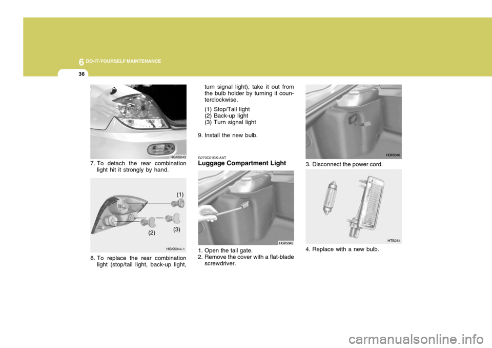 Hyundai Coupe 2005  Owners Manual 6 DO-IT-YOURSELF MAINTENANCE
36
G270C01GK-AAT
Luggage Compartment Light 
1. Open the tail gate. 
2. Remove the cover with a flat-blade
screwdriver.
HGK5045HGK5044-1 (1)
(2) (3) turn signal light), tak