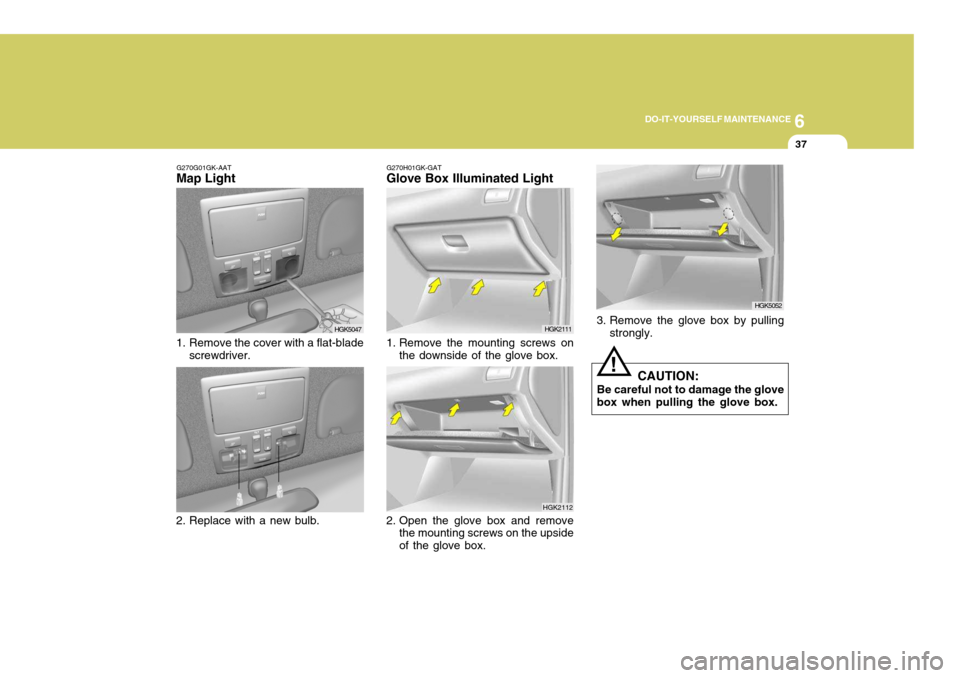 Hyundai Coupe 2005  Owners Manual 6
DO-IT-YOURSELF MAINTENANCE
37
G270G01GK-AAT
Map Light
1. Remove the cover with a flat-blade screwdriver.
2. Replace with a new bulb.
HGK5047
HGK5048HGK2112
2. Open the glove box and remove the mount