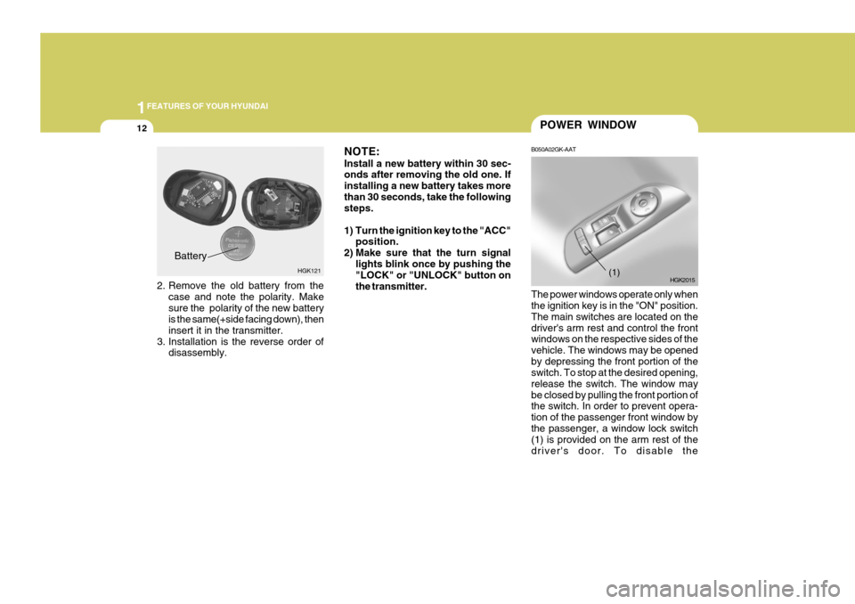 Hyundai Coupe 2005 Owners Guide 1FEATURES OF YOUR HYUNDAI
12POWER WINDOW
B050A02GK-AAT The power windows operate only when the ignition key is in the "ON" position. The main switches are located on thedrivers arm rest and control t