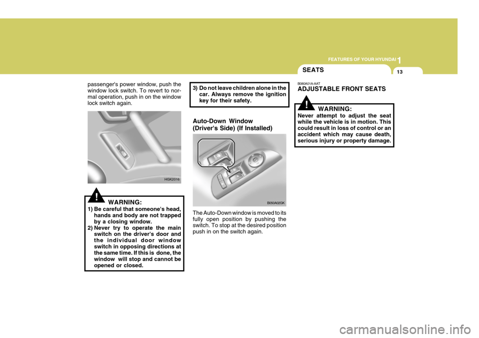 Hyundai Coupe 2005  Owners Manual 1
FEATURES OF YOUR HYUNDAI
13
!WARNING:
1) Be careful that someones head, hands and body are not trapped by a closing window.
2) Never try to operate the main switch on the drivers door andthe indiv