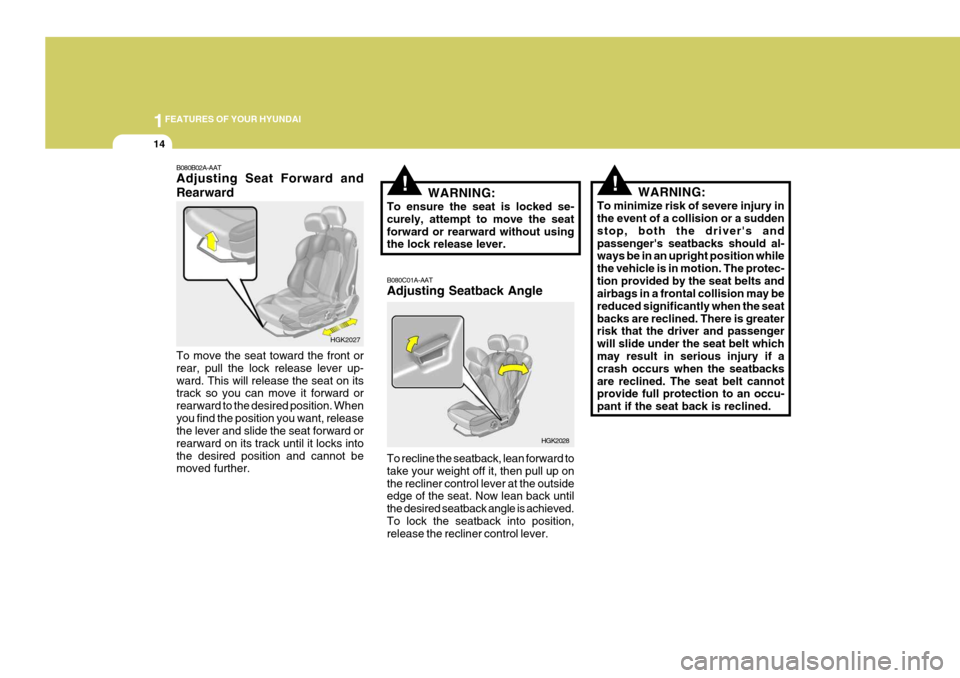 Hyundai Coupe 2005  Owners Manual 1FEATURES OF YOUR HYUNDAI
14
!!WARNING:
To ensure the seat is locked se- curely, attempt to move the seatforward or rearward without using the lock release lever. B080C01A-AAT Adjusting Seatback Angle