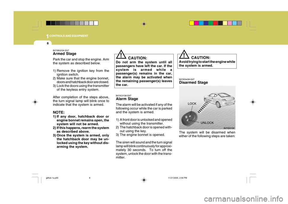 Hyundai Coupe 2005  Owners Manual 1CONTROLS AND EQUIPMENT
8
!
B070D04GK-EAT Disarmed Stage
UNLOCK
The system will be disarmed when either of the following steps are taken: CAUTION:
Avoid trying to start the engine whilethe system is a