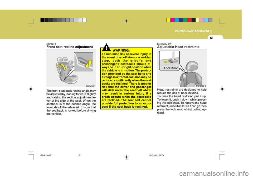 Hyundai Coupe 2005 Owners Manual 1
CONTROLS AND EQUIPMENT
13
!
B080D02JM-EAT Adjustable Head restraints Head restraints are designed to help reduce the risk of neck injuries. To raise the head restraint, pull it up.To lower it, push Hyundai Coupe 2005 Owners Manual 1
CONTROLS AND EQUIPMENT
13
!
B080D02JM-EAT Adjustable Head restraints Head restraints are designed to help reduce the risk of neck injuries. To raise the head restraint, pull it up.To lower it, push