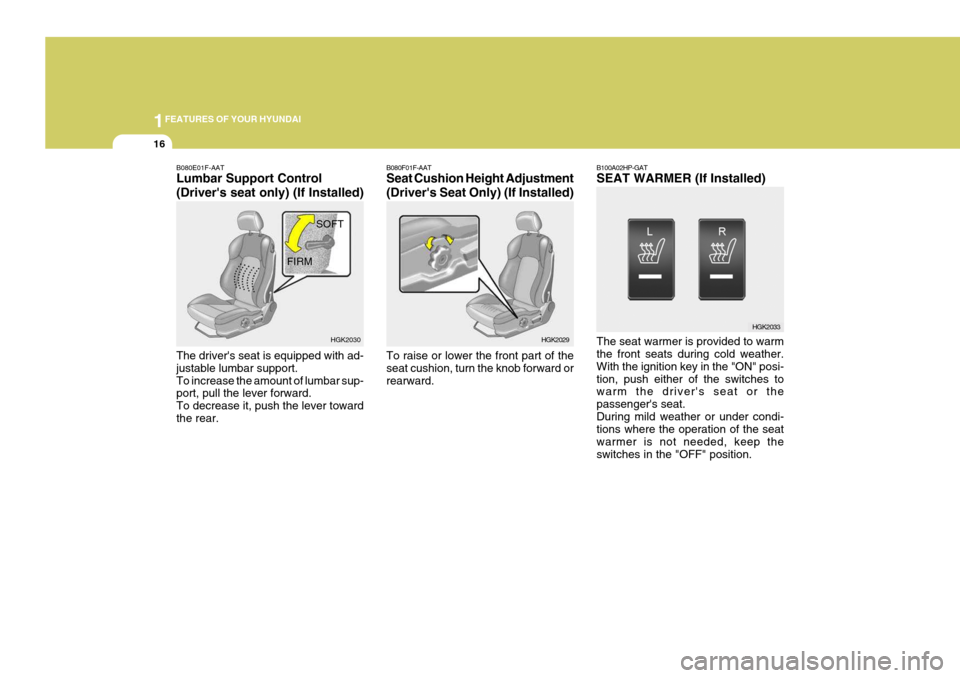 Hyundai Coupe 2005 Owners Guide 1FEATURES OF YOUR HYUNDAI
16
B080F01F-AAT Seat Cushion Height Adjustment (Drivers Seat Only) (If Installed) To raise or lower the front part of the seat cushion, turn the knob forward orrearward. B10