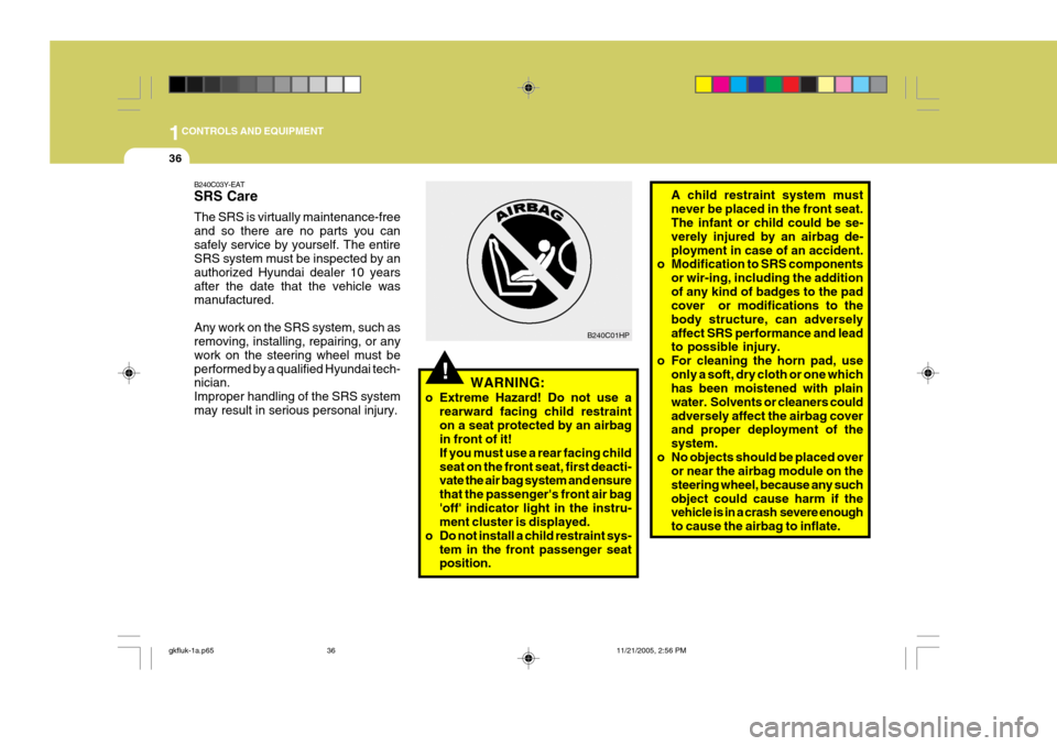 Hyundai Coupe 2005  Owners Manual 1CONTROLS AND EQUIPMENT
36
B240C01HP
!WARNING:
o Extreme Hazard! Do not use a rearward facing child restraint on a seat protected by an airbag in front of it! If you must use a rear facing childseat o