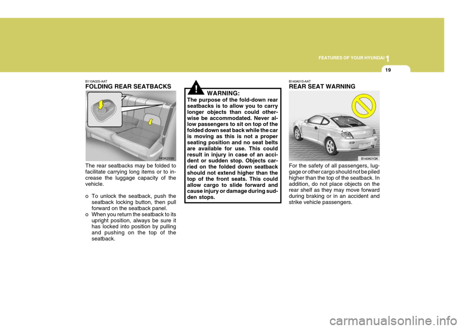 Hyundai Coupe 2005 Owners Guide 1
FEATURES OF YOUR HYUNDAI
19
B110A02S-AAT FOLDING REAR SEATBACKS The rear seatbacks may be folded to facilitate carrying long items or to in- crease the luggage capacity of thevehicle.
o To unlock t Hyundai Coupe 2005 Owners Guide 1
FEATURES OF YOUR HYUNDAI
19
B110A02S-AAT FOLDING REAR SEATBACKS The rear seatbacks may be folded to facilitate carrying long items or to in- crease the luggage capacity of thevehicle.
o To unlock t