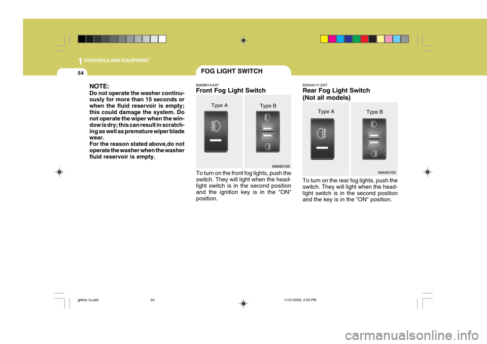 Hyundai Coupe 2005  Owners Manual 1CONTROLS AND EQUIPMENT
54FOG LIGHT SWITCH
B360B01GK
B360A01GK
NOTE: Do not operate the washer continu- ously for more than 15 seconds or when the fluid reservoir is empty;this could damage the system