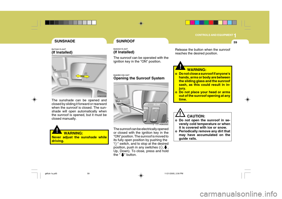 Hyundai Coupe 2005 Owners Manual 1
CONTROLS AND EQUIPMENT
59SUNSHADE
B470A01S-AAT (If Installed) The sunshade can be opened and closed by sliding it forward or rearward when the sunroof is closed. The sun-shade will open automaticall Hyundai Coupe 2005 Owners Manual 1
CONTROLS AND EQUIPMENT
59SUNSHADE
B470A01S-AAT (If Installed) The sunshade can be opened and closed by sliding it forward or rearward when the sunroof is closed. The sun-shade will open automaticall