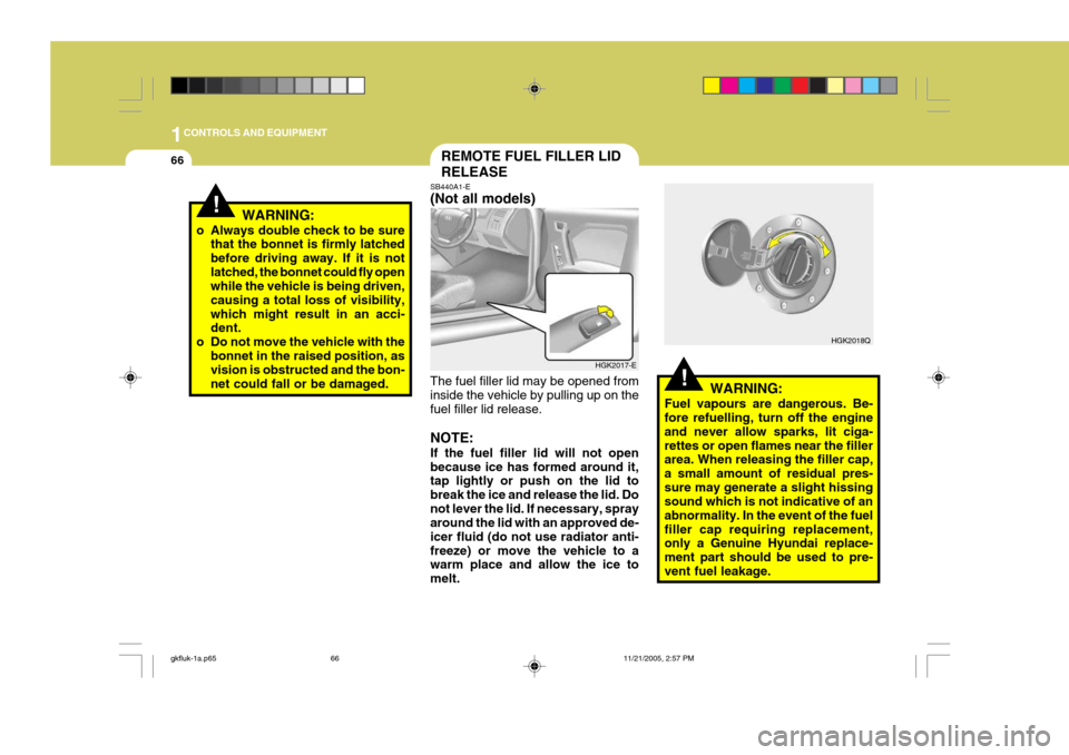 Hyundai Coupe 2005  Owners Manual 1CONTROLS AND EQUIPMENT
66
!WARNING:
Fuel vapours are dangerous. Be- fore refuelling, turn off the engine and never allow sparks, lit ciga-rettes or open flames near the filler area. When releasing th