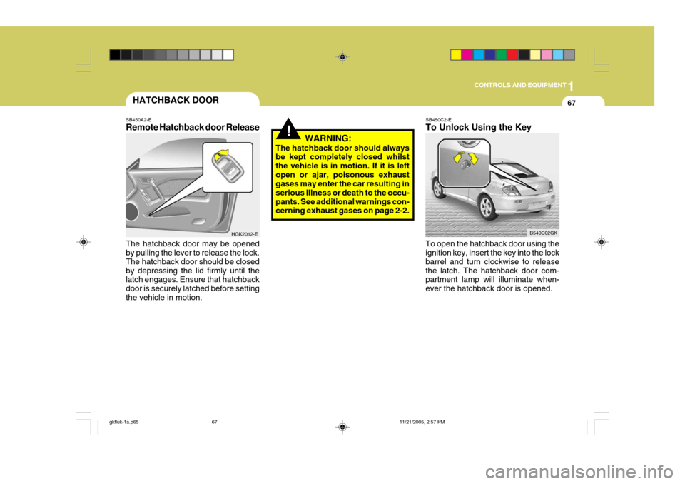 Hyundai Coupe 2005 Owners Manual 1
CONTROLS AND EQUIPMENT
67HATCHBACK DOOR
SB450A2-E Remote Hatchback door Release The hatchback door may be opened by pulling the lever to release the lock. The hatchback door should be closedby depre Hyundai Coupe 2005 Owners Manual 1
CONTROLS AND EQUIPMENT
67HATCHBACK DOOR
SB450A2-E Remote Hatchback door Release The hatchback door may be opened by pulling the lever to release the lock. The hatchback door should be closedby depre