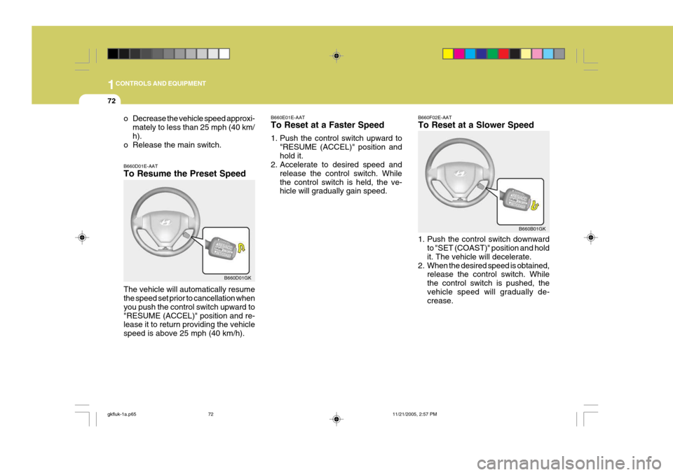 Hyundai Coupe 2005 Owners Manual 1CONTROLS AND EQUIPMENT
72
B660E01E-AAT To Reset at a Faster Speed
1. Push the control switch upward to
"RESUME (ACCEL)" position and hold it.
2. Accelerate to desired speed and
release the control s Hyundai Coupe 2005 Owners Manual 1CONTROLS AND EQUIPMENT
72
B660E01E-AAT To Reset at a Faster Speed
1. Push the control switch upward to
"RESUME (ACCEL)" position and hold it.
2. Accelerate to desired speed and
release the control s