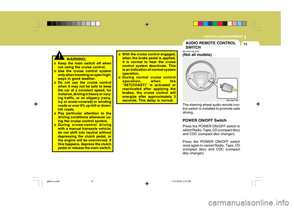 Hyundai Coupe 2005 Owners Manual 1
CONTROLS AND EQUIPMENT
73AUDIO REMOTE CONTROL SWITCH
!WARNING:
o Keep the main switch off when not using the cruise control.
o Use the cruise control system only when traveling on open high- ways in Hyundai Coupe 2005 Owners Manual 1
CONTROLS AND EQUIPMENT
73AUDIO REMOTE CONTROL SWITCH
!WARNING:
o Keep the main switch off when not using the cruise control.
o Use the cruise control system only when traveling on open high- ways in