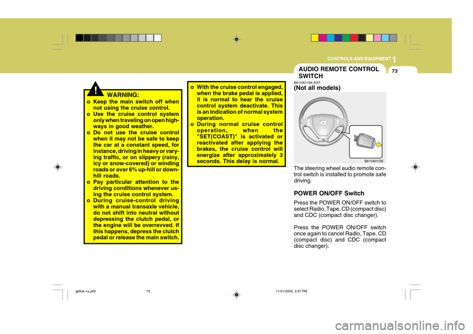 Hyundai Coupe 2005  Owners Manual 1
CONTROLS AND EQUIPMENT
73AUDIO REMOTE CONTROL SWITCH
!WARNING:
o Keep the main switch off when not using the cruise control.
o Use the cruise control system only when traveling on open high- ways in