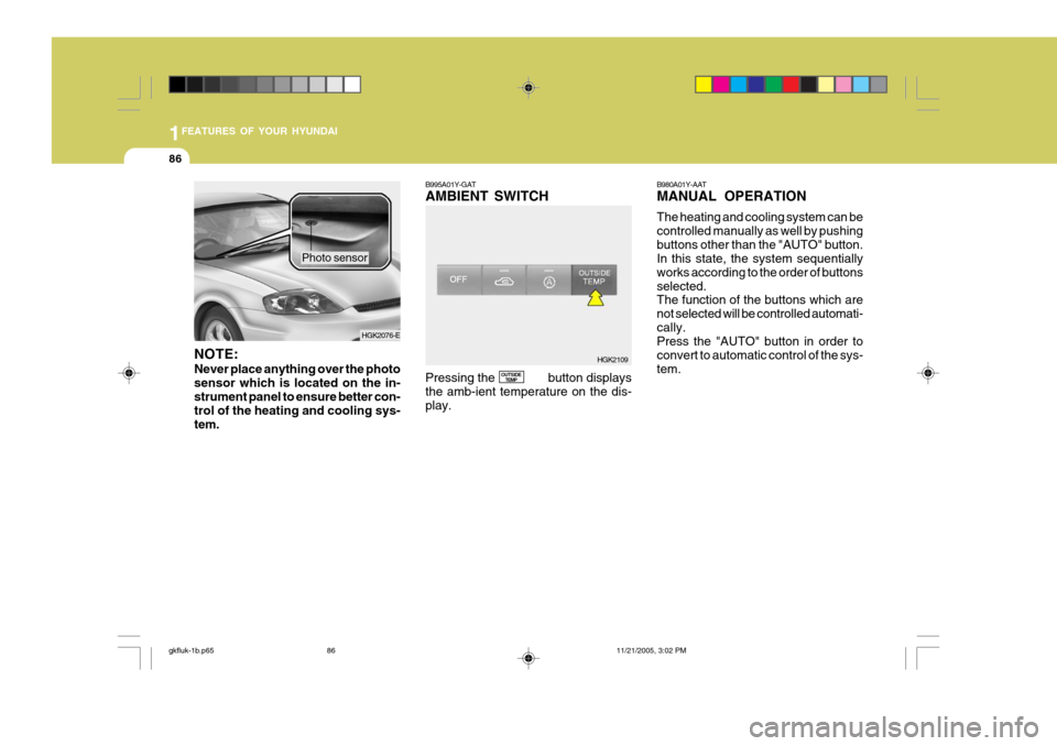 Hyundai Coupe 2005 Owners Manual 1FEATURES OF YOUR HYUNDAI
86
NOTE: Never place anything over the photo sensor which is located on the in-strument panel to ensure better con- trol of the heating and cooling sys- tem. Photo sensor
B99 Hyundai Coupe 2005 Owners Manual 1FEATURES OF YOUR HYUNDAI
86
NOTE: Never place anything over the photo sensor which is located on the in-strument panel to ensure better con- trol of the heating and cooling sys- tem. Photo sensor
B99