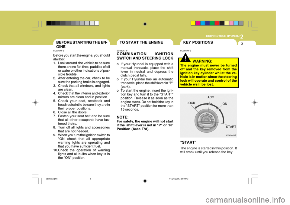 Hyundai Coupe 2005 User Guide 2
 DRIVING YOUR HYUNDAI
3TO START THE ENGINEBEFORE STARTING THE EN- GINE
SC030A1-E Before you start the engine, you should always: 
1. Look around  the vehicle to be sure
there are no flat tires, pudd